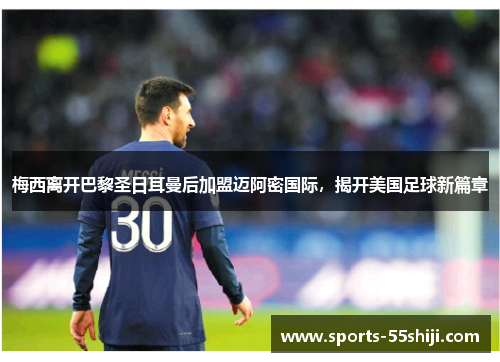 梅西离开巴黎圣日耳曼后加盟迈阿密国际，揭开美国足球新篇章