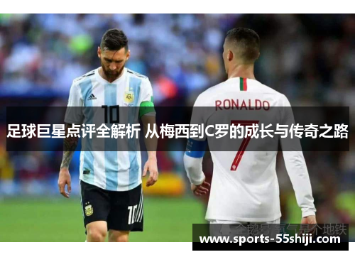 足球巨星点评全解析 从梅西到C罗的成长与传奇之路