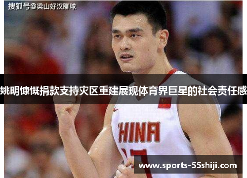 姚明慷慨捐款支持灾区重建展现体育界巨星的社会责任感