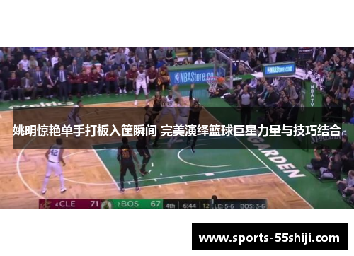 姚明惊艳单手打板入筐瞬间 完美演绎篮球巨星力量与技巧结合