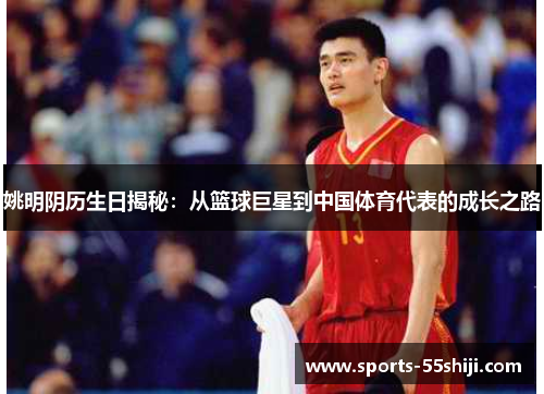 姚明阴历生日揭秘：从篮球巨星到中国体育代表的成长之路