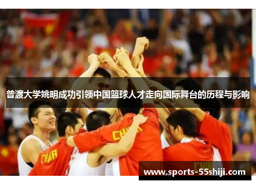 普渡大学姚明成功引领中国篮球人才走向国际舞台的历程与影响