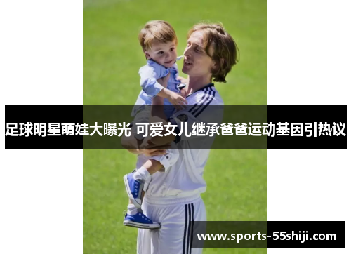 足球明星萌娃大曝光 可爱女儿继承爸爸运动基因引热议