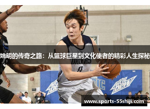 姚明的传奇之路：从篮球巨星到文化使者的精彩人生探秘