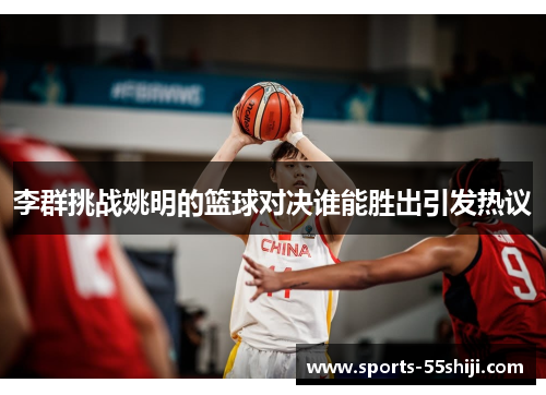 李群挑战姚明的篮球对决谁能胜出引发热议