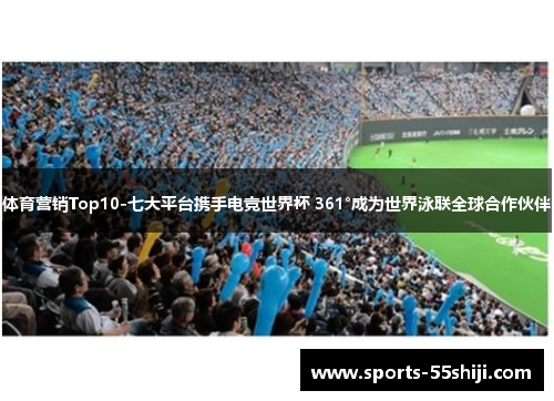 体育营销Top10-七大平台携手电竞世界杯 361°成为世界泳联全球合作伙伴