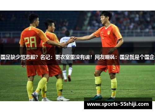 国足缺少范志毅？名记：更衣室里没有魂！网友嘲讽：国足就是个国企