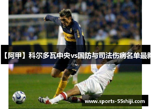 【阿甲】科尔多瓦中央vs国防与司法伤病名单最新