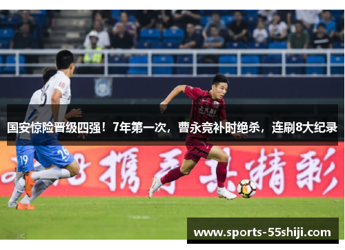 国安惊险晋级四强！7年第一次，曹永竞补时绝杀，连刷8大纪录