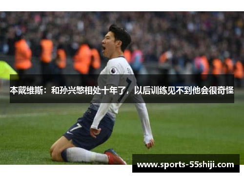 本戴维斯：和孙兴慜相处十年了，以后训练见不到他会很奇怪