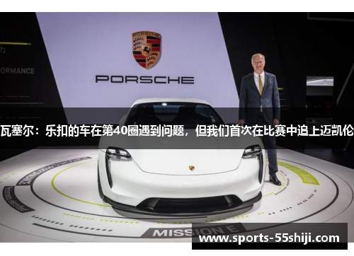 瓦塞尔：乐扣的车在第40圈遇到问题，但我们首次在比赛中追上迈凯伦