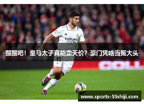 醒醒吧!皇马太子真能卖天价?豪门凭啥当冤大头 醒醒吧!皇马太子真能卖天价?豪门凭啥当冤大头